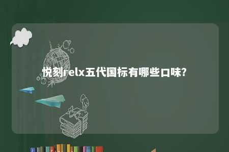 悦刻relx五代国标有哪些口味�？ 